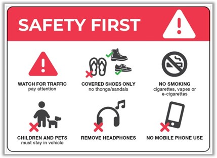 Safety first - watch for traffic, covered shoes only, no smoking, children and pets must stay in vehicle, remove headphones and no mobile phone use.